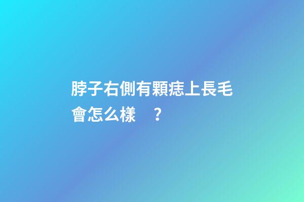 脖子右側有顆痣上長毛會怎么樣？